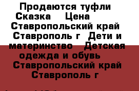 Продаются туфли “Сказка“ › Цена ­ 700 - Ставропольский край, Ставрополь г. Дети и материнство » Детская одежда и обувь   . Ставропольский край,Ставрополь г.